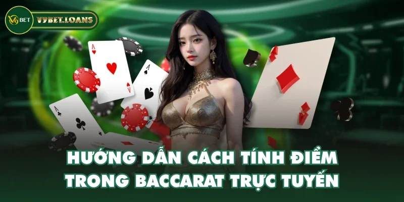 Hướng dẫn cách tính điểm trong Baccarat trực tuyến