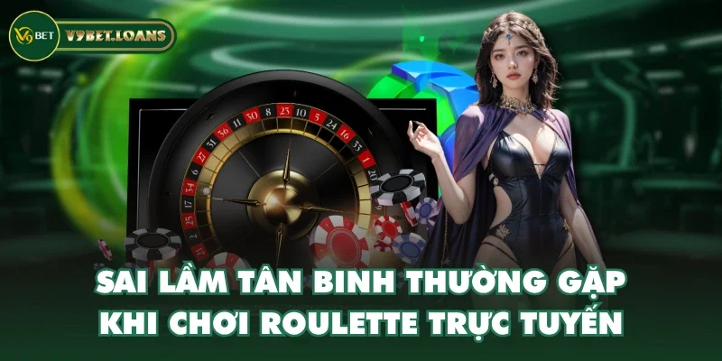 Sai lầm tân binh thường gặp khi chơi roulette trực tuyến
