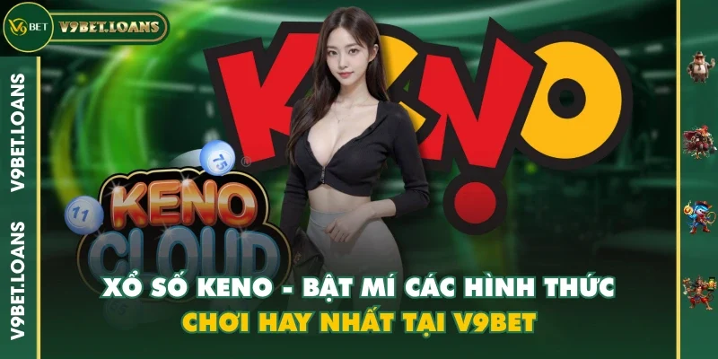 Xổ Số Keno - Bật Mí Các Hình Thức Chơi Hay Nhất Tại V9BET